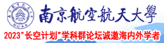 美女被jb操出水来网站视频南京航空航天大学2023“长空计划”学科群论坛诚邀海内外学者